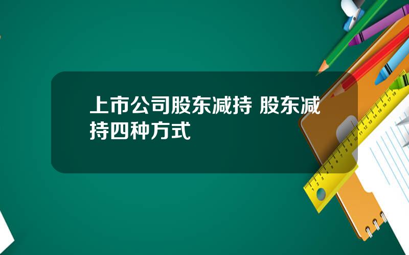 上市公司股东减持 股东减持四种方式